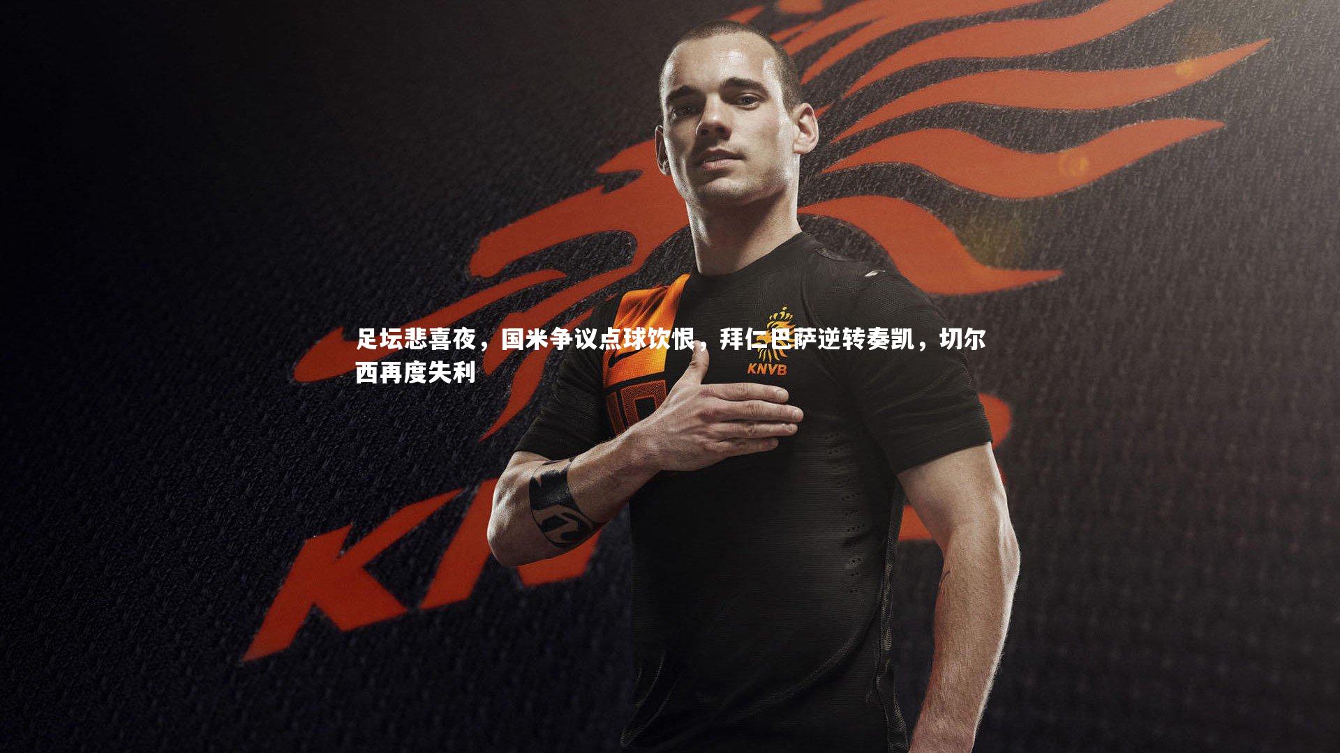 足坛悲喜夜,国米争议点球饮恨,拜仁巴萨逆转奏凯,切尔西再度失利