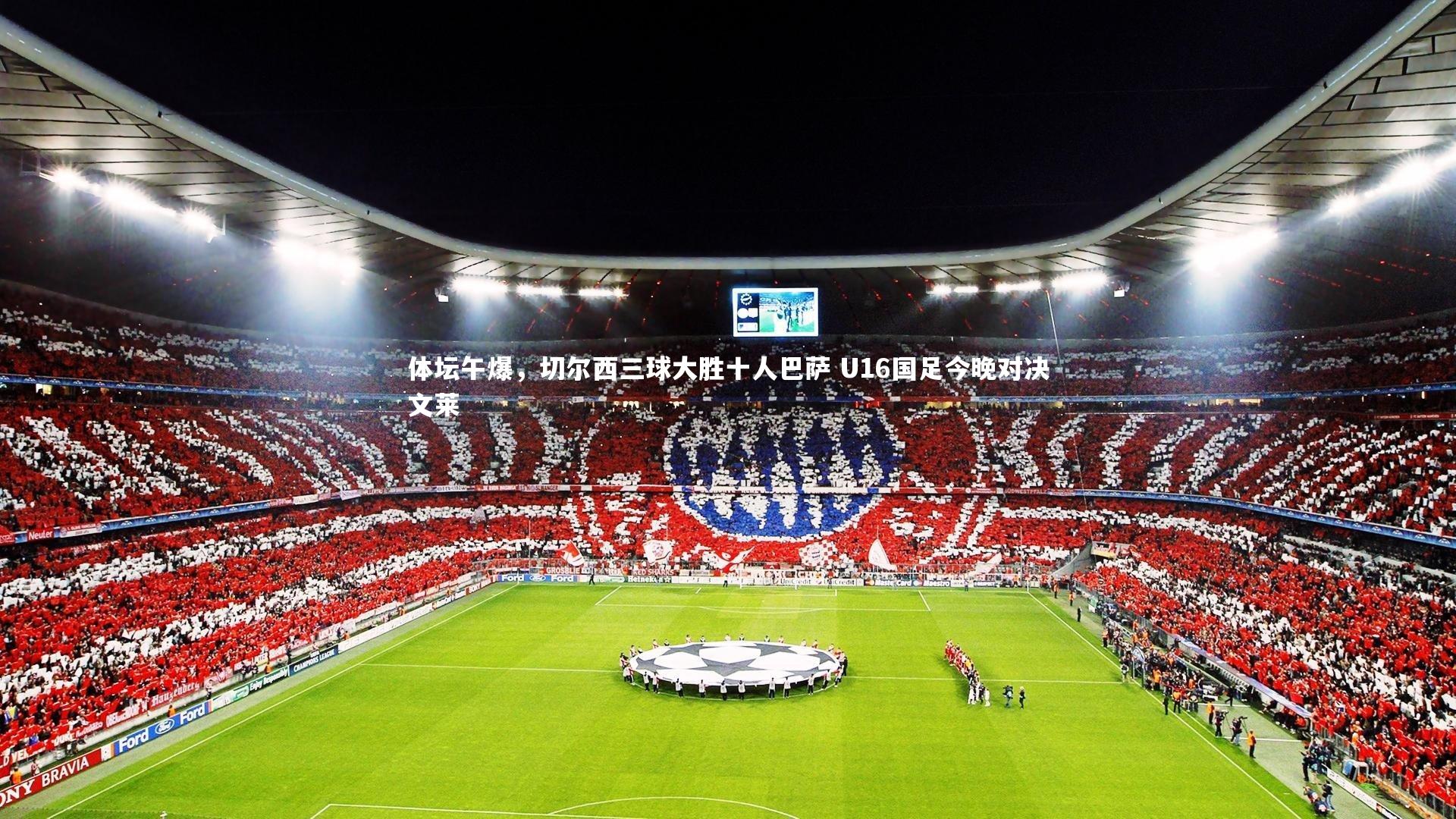 体坛午爆，切尔西三球大胜十人巴萨 U16国足今晚对决文莱