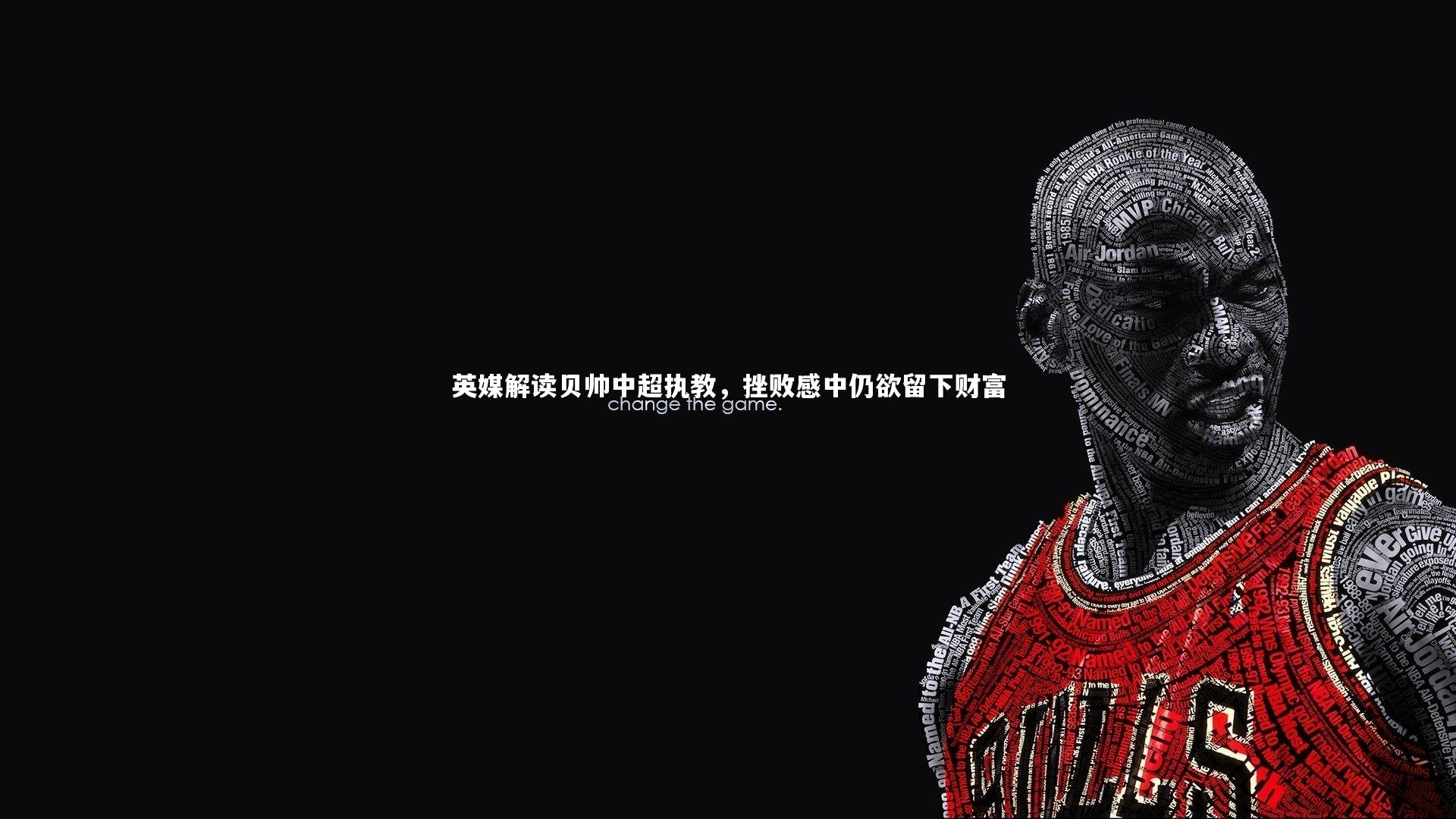 ng体育官方网站:英媒解读贝帅中超执教,挫败感中仍欲留下财富